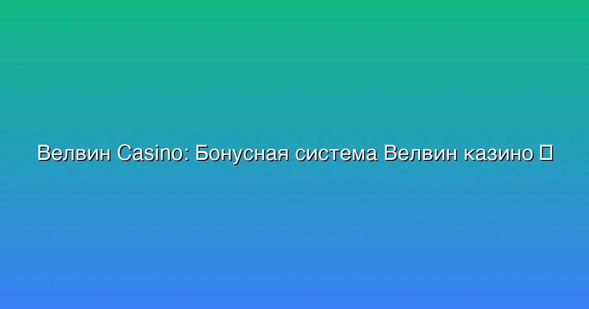 Бонусная система Велвин казино